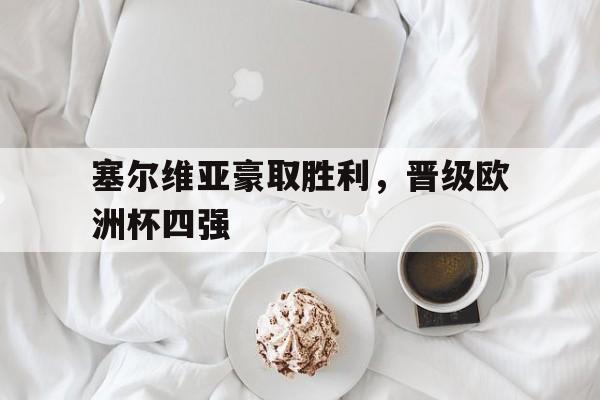 c7c7.app-塞尔维亚豪取胜利，晋级欧洲杯四强